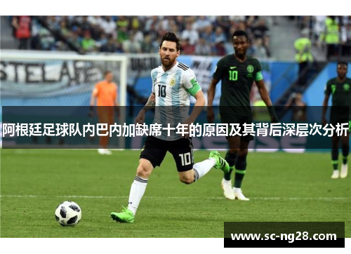 阿根廷足球队内巴内加缺席十年的原因及其背后深层次分析