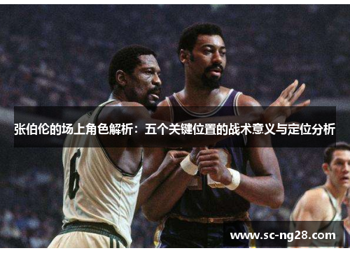 张伯伦的场上角色解析：五个关键位置的战术意义与定位分析