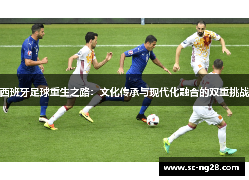 西班牙足球重生之路：文化传承与现代化融合的双重挑战