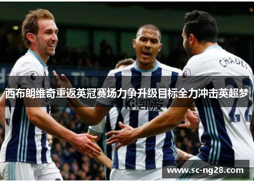 西布朗维奇重返英冠赛场力争升级目标全力冲击英超梦