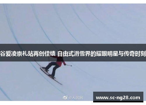 谷爱凌崇礼站再创佳绩 自由式滑雪界的耀眼明星与传奇时刻 谷爱凌崇礼站再创佳绩 自由式滑雪界的耀眼明星与传奇时刻