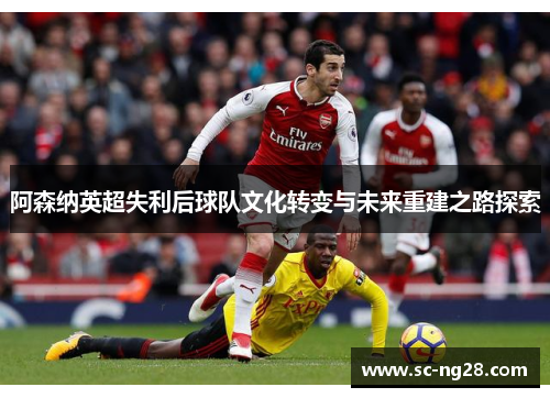 阿森纳英超失利后球队文化转变与未来重建之路探索 阿森纳英超失利后球队文化转变与未来重建之路探索