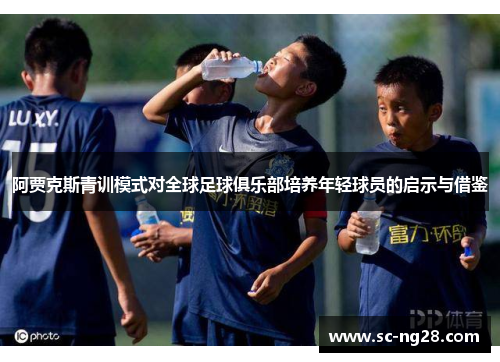 阿贾克斯青训模式对全球足球俱乐部培养年轻球员的启示与借鉴