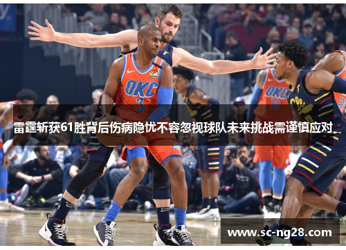 雷霆斩获61胜背后伤病隐忧不容忽视球队未来挑战需谨慎应对