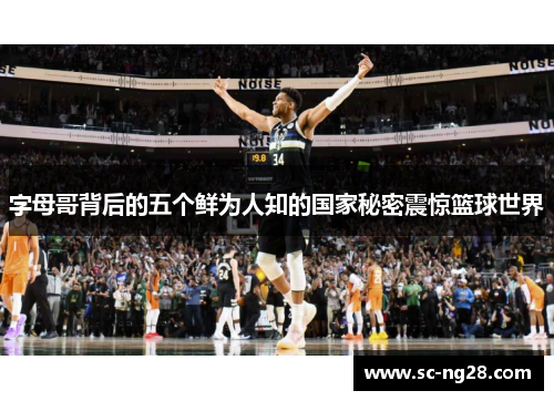 字母哥背后的五个鲜为人知的国家秘密震惊篮球世界