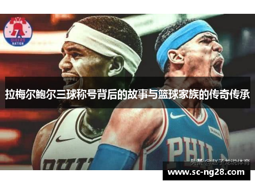 拉梅尔鲍尔三球称号背后的故事与篮球家族的传奇传承 拉梅尔鲍尔三球称号背后的故事与篮球家族的传奇传承