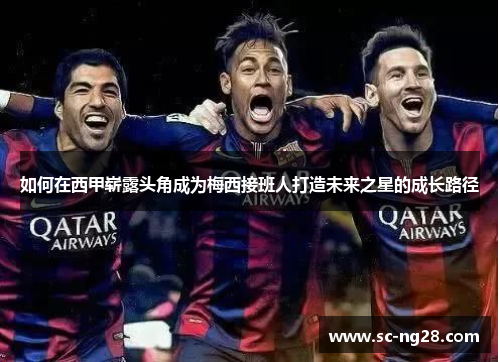 如何在西甲崭露头角成为梅西接班人打造未来之星的成长路径
