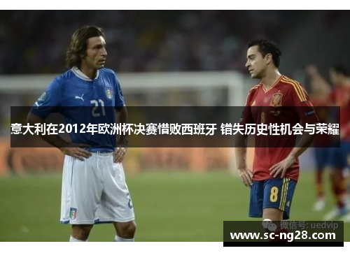 意大利在2012年欧洲杯决赛惜败西班牙 错失历史性机会与荣耀