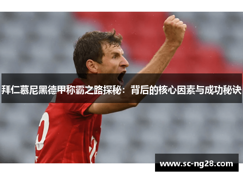 拜仁慕尼黑德甲称霸之路探秘：背后的核心因素与成功秘诀