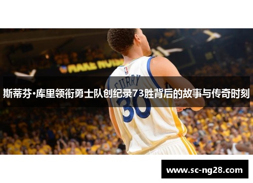 斯蒂芬·库里领衔勇士队创纪录73胜背后的故事与传奇时刻