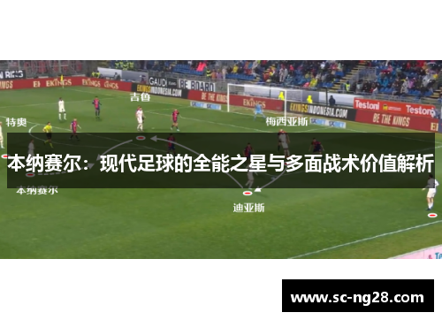 本纳赛尔：现代足球的全能之星与多面战术价值解析