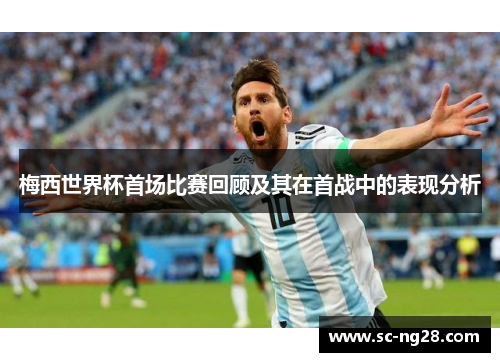 梅西世界杯首场比赛回顾及其在首战中的表现分析