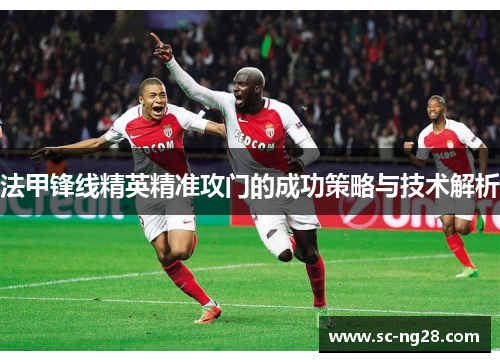 法甲锋线精英精准攻门的成功策略与技术解析