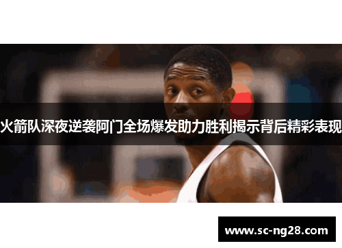 火箭队深夜逆袭阿门全场爆发助力胜利揭示背后精彩表现