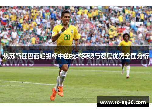 热苏斯在巴西超级杯中的技术突破与速度优势全面分析