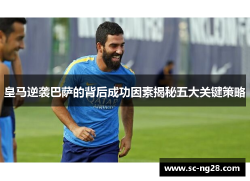 皇马逆袭巴萨的背后成功因素揭秘五大关键策略