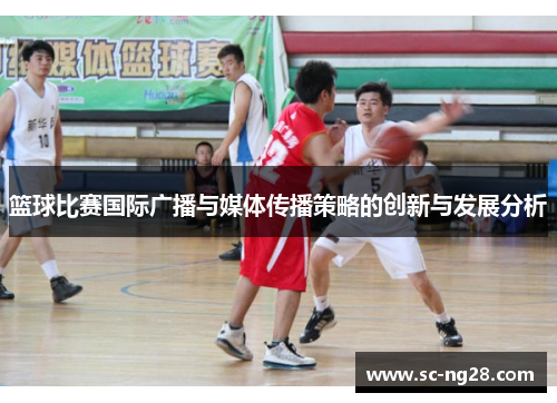 篮球比赛国际广播与媒体传播策略的创新与发展分析