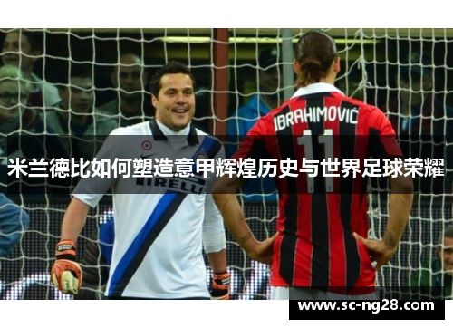 米兰德比如何塑造意甲辉煌历史与世界足球荣耀