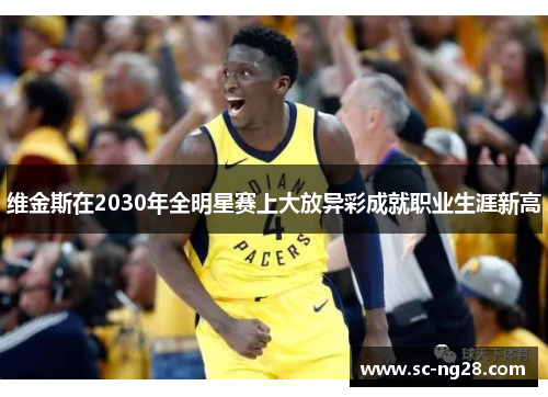维金斯在2030年全明星赛上大放异彩成就职业生涯新高