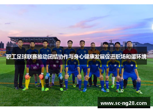 职工足球联赛推动团结协作与身心健康发展促进职场和谐环境 职工足球联赛推动团结协作与身心健康发展促进职场和谐环境
