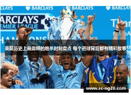 英超历史上最震撼的绝杀时刻盘点 每个进球背后都有精彩故事 英超历史上最震撼的绝杀时刻盘点 每个进球背后都有精彩故事