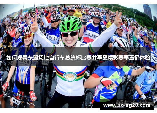 如何观看东盟场地自行车总统杯比赛并享受精彩赛事直播体验