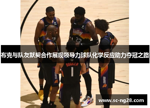 布克与队友默契合作展现领导力球队化学反应助力夺冠之路 布克与队友默契合作展现领导力球队化学反应助力夺冠之路
