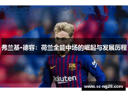 弗兰基·德容:荷兰全能中场的崛起与发展历程 弗兰基·德容:荷兰全能中场的崛起与发展历程