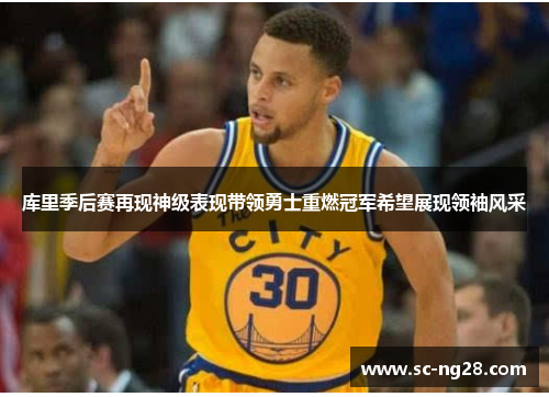 库里季后赛再现神级表现带领勇士重燃冠军希望展现领袖风采