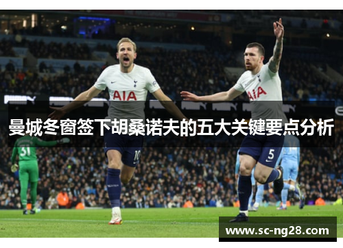 曼城冬窗签下胡桑诺夫的五大关键要点分析