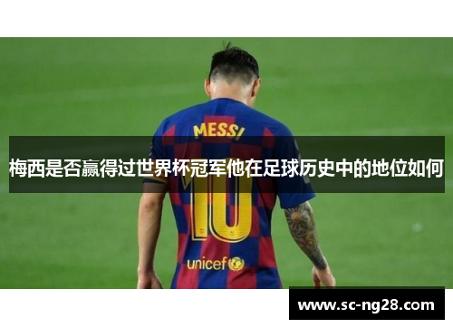 梅西是否赢得过世界杯冠军他在足球历史中的地位如何 梅西是否赢得过世界杯冠军他在足球历史中的地位如何