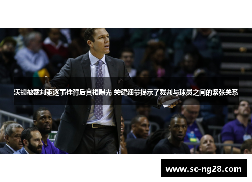 沃顿被裁判驱逐事件背后真相曝光 关键细节揭示了裁判与球员之间的紧张关系