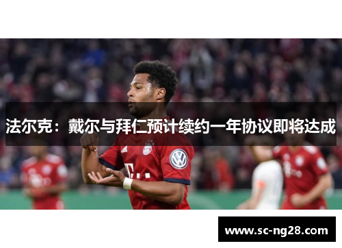 法尔克：戴尔与拜仁预计续约一年协议即将达成