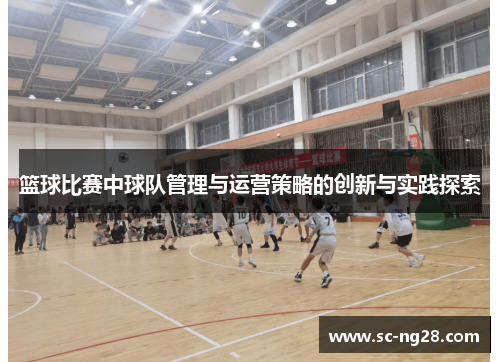 篮球比赛中球队管理与运营策略的创新与实践探索