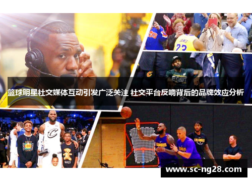 篮球明星社交媒体互动引发广泛关注 社交平台反响背后的品牌效应分析
