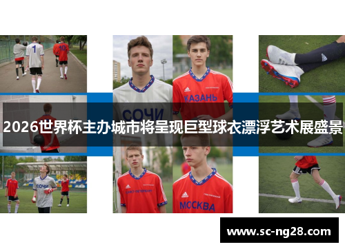 2026世界杯主办城市将呈现巨型球衣漂浮艺术展盛景 2026世界杯主办城市将呈现巨型球衣漂浮艺术展盛景