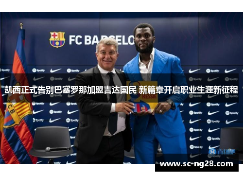 凯西正式告别巴塞罗那加盟吉达国民 新篇章开启职业生涯新征程
