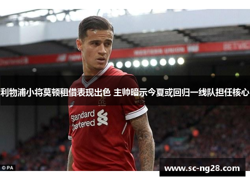 利物浦小将莫顿租借表现出色 主帅暗示今夏或回归一线队担任核心 利物浦小将莫顿租借表现出色 主帅暗示今夏或回归一线队担任核心