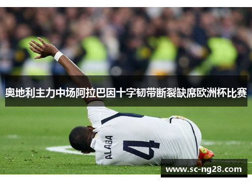 奥地利主力中场阿拉巴因十字韧带断裂缺席欧洲杯比赛
