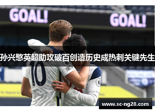 孙兴慜英超助攻破百创造历史成热刺关键先生 孙兴慜英超助攻破百创造历史成热刺关键先生