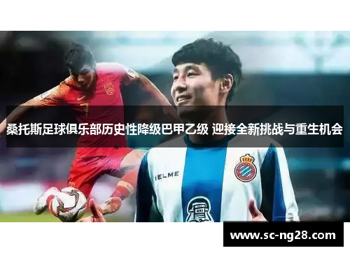 桑托斯足球俱乐部历史性降级巴甲乙级 迎接全新挑战与重生机会 桑托斯足球俱乐部历史性降级巴甲乙级 迎接全新挑战与重生机会