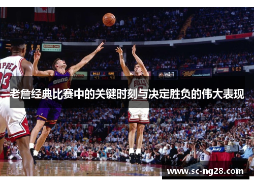 老詹经典比赛中的关键时刻与决定胜负的伟大表现