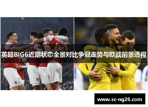 英超BIG6近期状态全景对比争冠走势与欧战前景透视