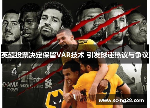 英超投票决定保留VAR技术 引发球迷热议与争议
