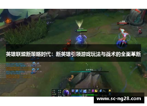 英雄联盟新策略时代：新英雄引领游戏玩法与战术的全面革新