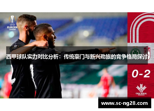 西甲球队实力对比分析：传统豪门与新兴劲旅的竞争格局探讨