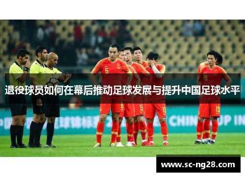 退役球员如何在幕后推动足球发展与提升中国足球水平