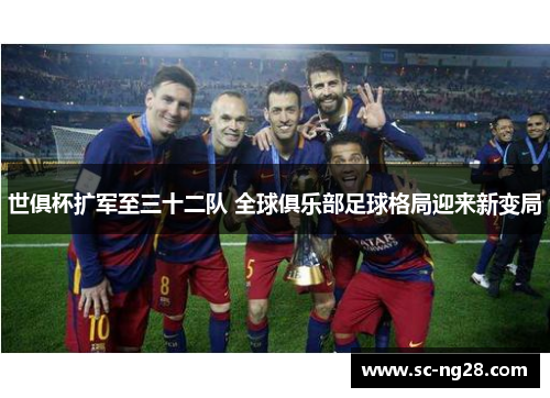 世俱杯扩军至三十二队 全球俱乐部足球格局迎来新变局