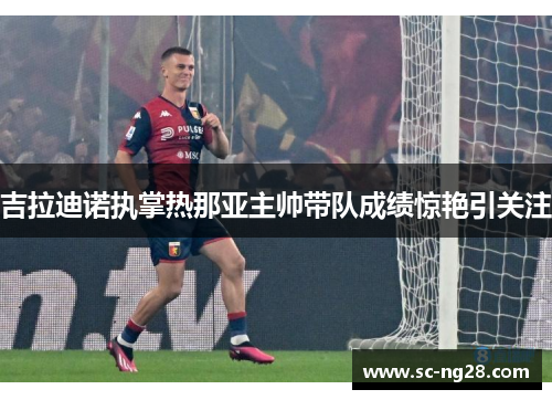 吉拉迪诺执掌热那亚主帅带队成绩惊艳引关注 吉拉迪诺执掌热那亚主帅带队成绩惊艳引关注