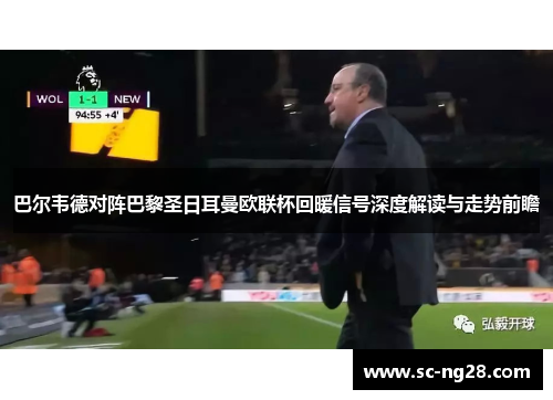 巴尔韦德对阵巴黎圣日耳曼欧联杯回暖信号深度解读与走势前瞻